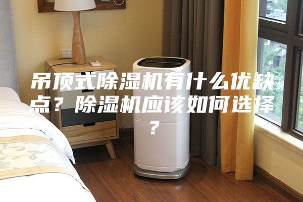吊顶式除湿机有什么优缺点？除湿机应该如何选择？