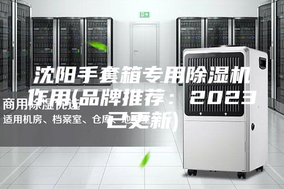 沈阳手套箱专用除湿机作用(品牌推荐：2023已更新)