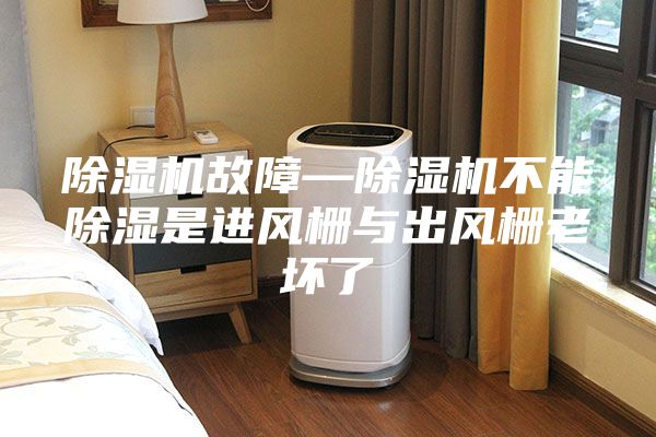 除湿机故障—除湿机不能除湿是进风栅与出风栅老坏了