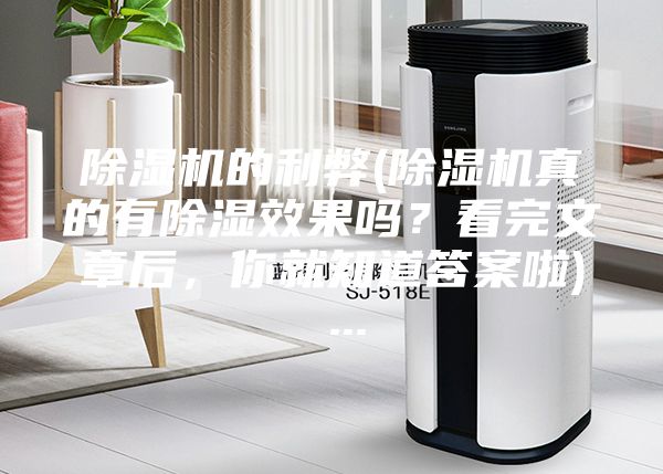 除湿机的利弊(除湿机真的有除湿效果吗？看完文章后，你就知道答案啦) ...