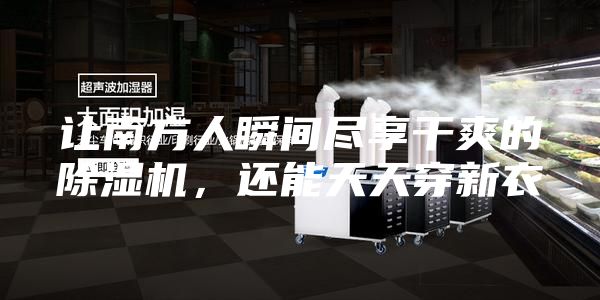 让南方人瞬间尽享干爽的除湿机，还能天天穿新衣