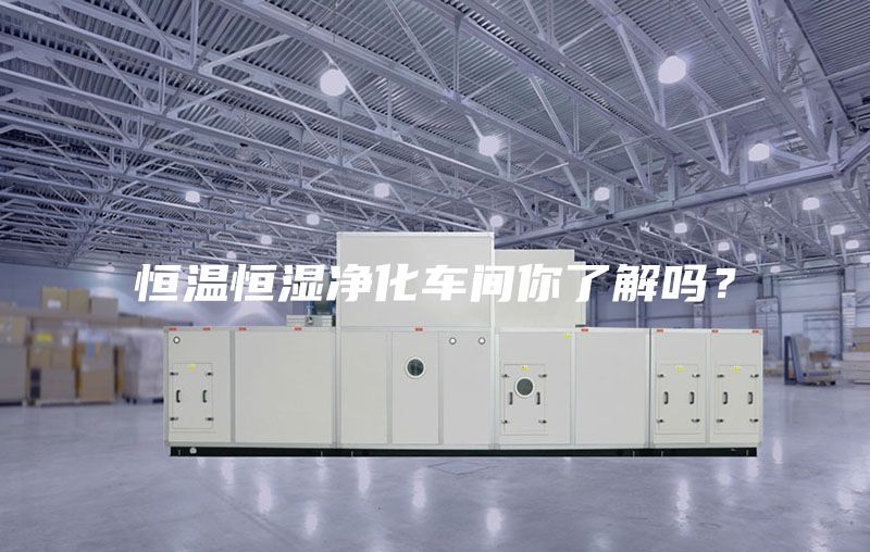 恒温恒湿净化车间你了解吗？
