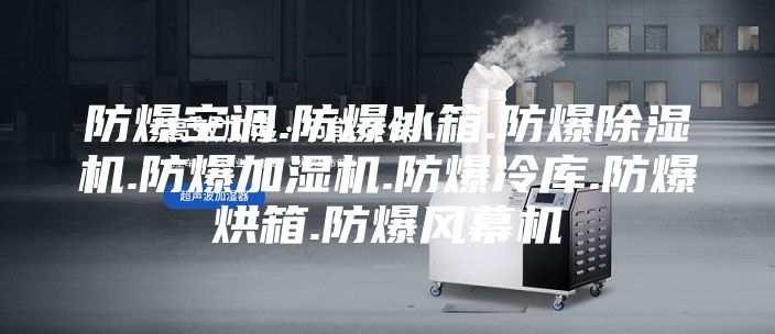 防爆空调.防爆冰箱.防爆除湿机.防爆加湿机.防爆冷库.防爆烘箱.防爆风幕机