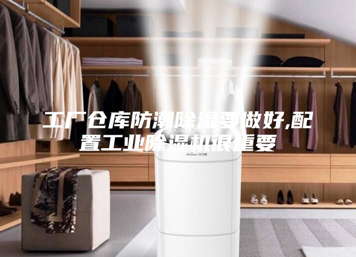 工厂仓库防潮除湿要做好,配置工业除湿机很重要