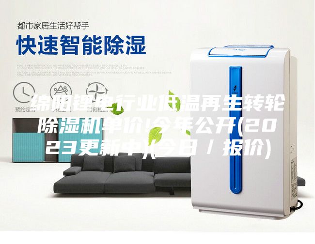 绵阳锂电行业低温再生转轮除湿机单价!今年公开(2023更新中)(今日／报价)