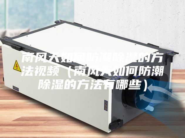南风天如何防潮除湿的方法视频（南风天如何防潮除湿的方法有哪些）