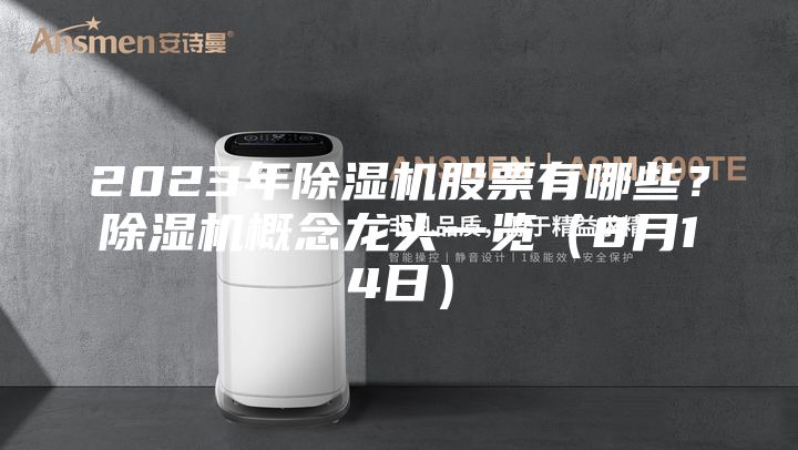 2023年除湿机股票有哪些？除湿机概念龙头一览（8月14日）