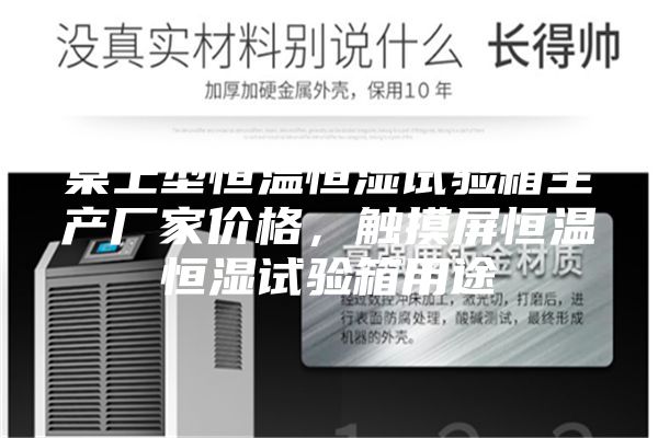 桌上型恒温恒湿试验箱生产厂家价格，触摸屏恒温恒湿试验箱用途