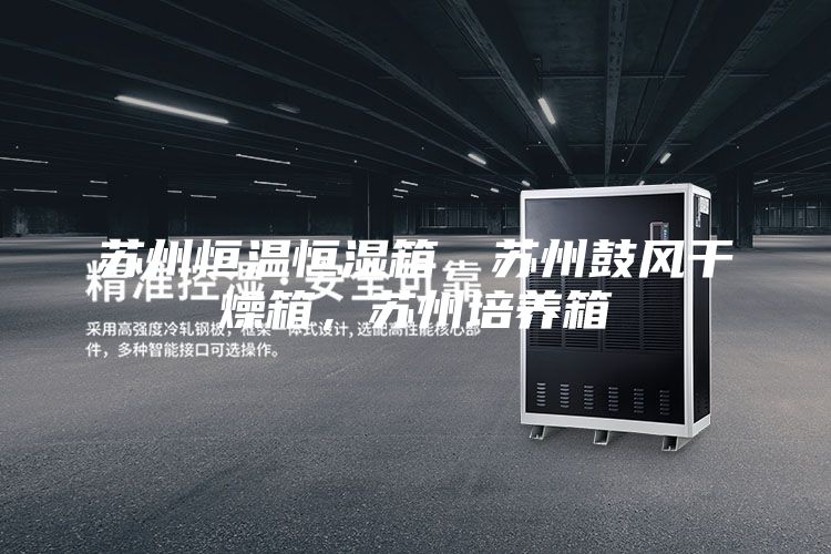 苏州恒温恒湿箱，苏州鼓风干燥箱，苏州培养箱