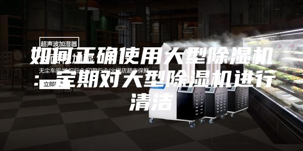如何正确使用大型除湿机：定期对大型除湿机进行清洁