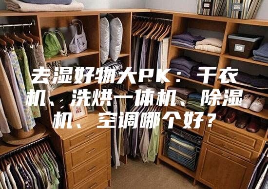 去湿好物大PK:干衣机、洗烘一体机、除湿机、空调哪个好?
