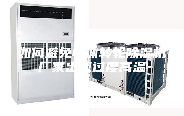 如何避免单体转轮除湿机厂家出现过度高温