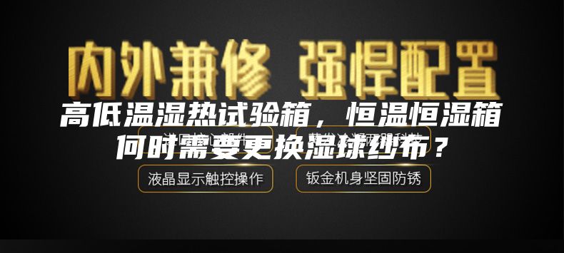 高低温湿热试验箱，恒温恒湿箱何时需要更换湿球纱布？