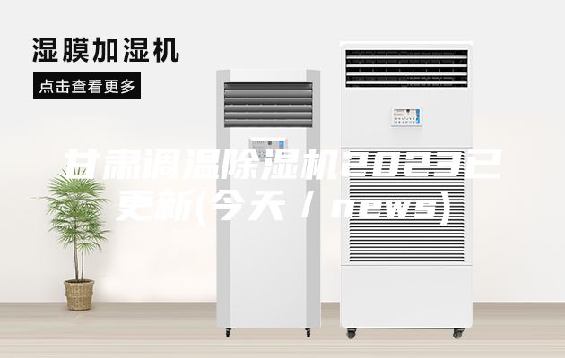 甘肃调温除湿机2023已更新(今天／news)