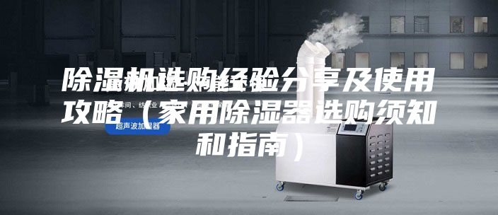 除湿机选购经验分享及使用攻略（家用除湿器选购须知和指南）