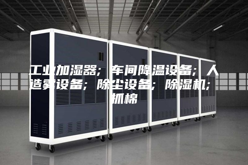 工业加湿器; 车间降温设备; 人造雾设备; 除尘设备; 除湿机; 抓棉