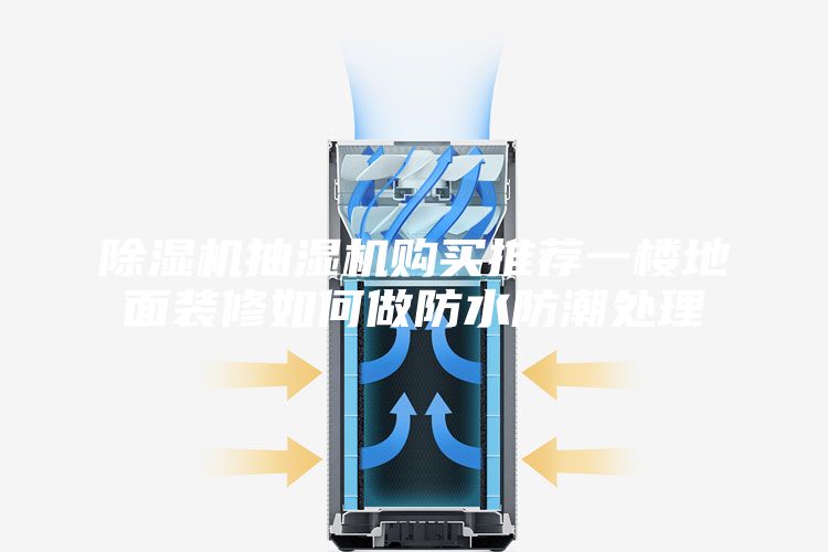 除湿机抽湿机购买推荐一楼地面装修如何做防水防潮处理
