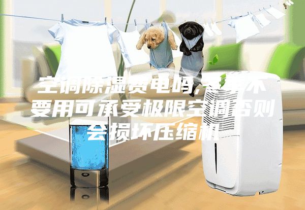 空调除湿费电吗,冬季不要用可承受极限空调否则会损坏压缩机