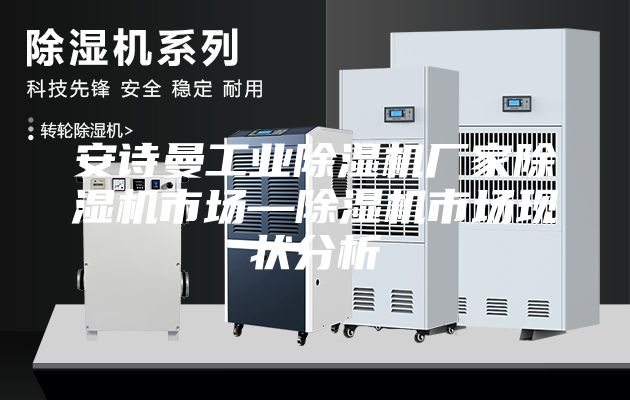 安诗曼工业除湿机厂家除湿机市场—除湿机市场现状分析