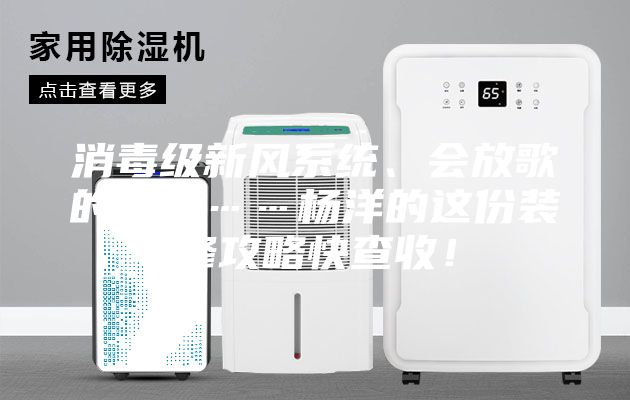 消毒级新风系统、会放歌的浴霸……杨洋的这份装修攻略快查收！