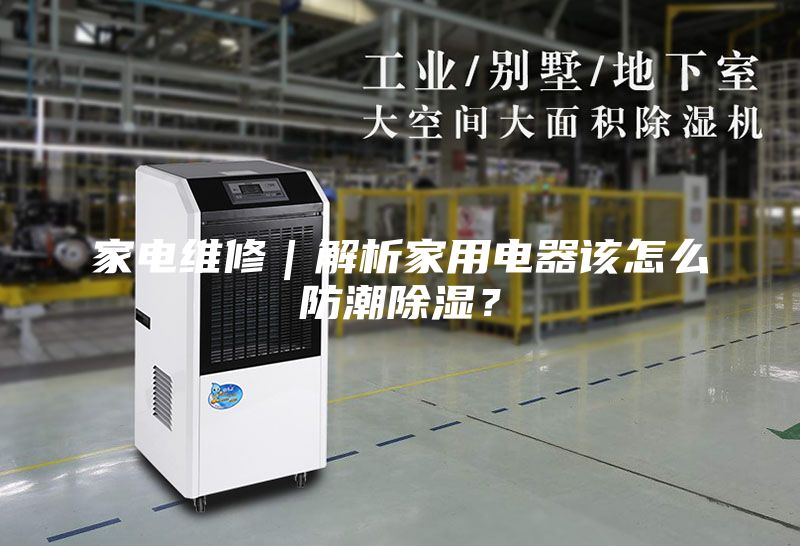 家电维修｜解析家用电器该怎么防潮除湿？