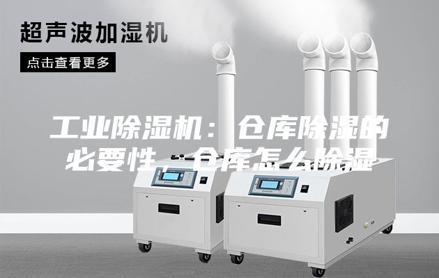 工业除湿机：仓库除湿的必要性，仓库怎么除湿