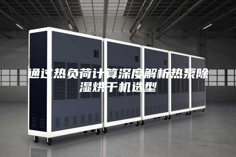 通过热负荷计算深度解析热泵除湿烘干机选型