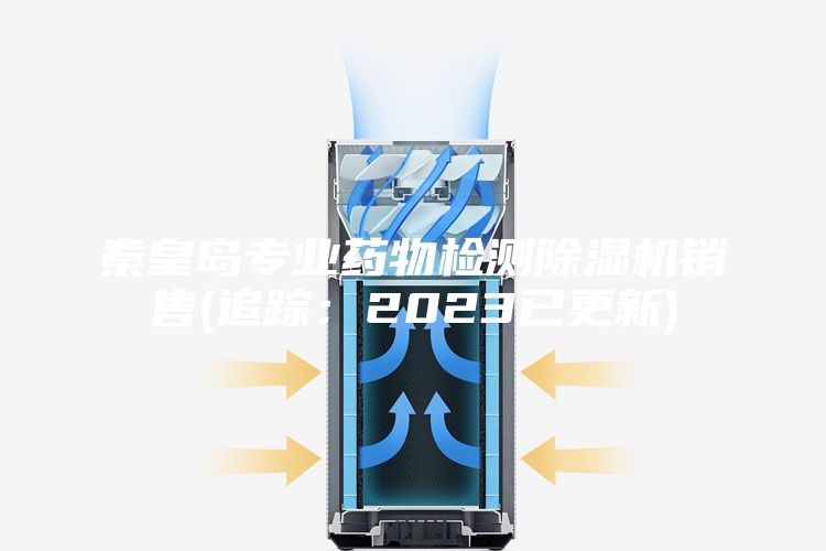 秦皇岛专业药物检测除湿机销售(追踪：2023已更新)