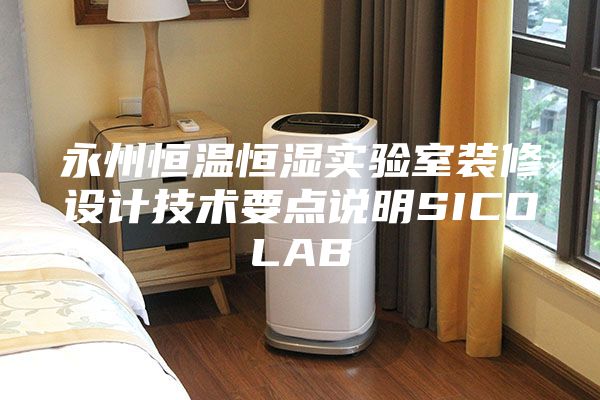 永州恒温恒湿实验室装修设计技术要点说明SICOLAB