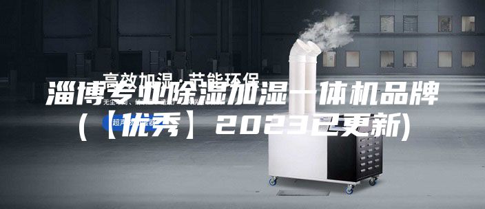 淄博专业除湿加湿一体机品牌(【优秀】2023已更新)