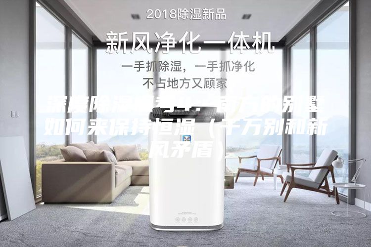 深度除湿思考4：南方的别墅如何来保持恒湿（千万别和新风矛盾）