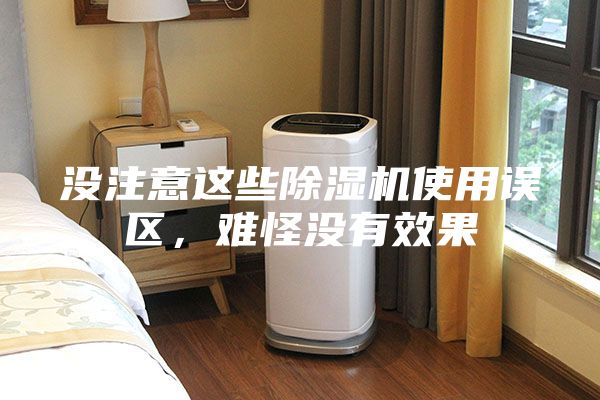 没注意这些除湿机使用误区，难怪没有效果