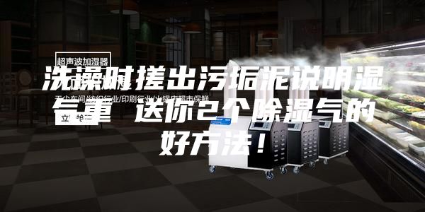 洗澡时搓出污垢泥说明湿气重 送你2个除湿气的好方法！