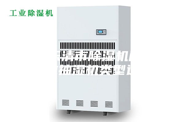 浙江乐清市除湿机厂家_高效抽湿机类型选择