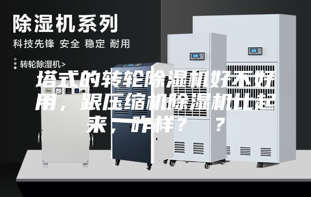 塔式的转轮除湿机好不好用，跟压缩机除湿机比起来，咋样？ ？