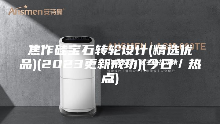 焦作硅宝石转轮设计(精选优品)(2023更新成功)(今日／热点)