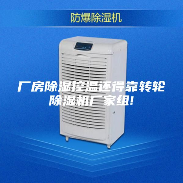 厂房除湿控温还得靠转轮除湿机厂家组!