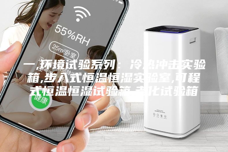 一,环境试验系列：冷热冲击实验箱,步入式恒温恒湿实验室,可程式恒温恒湿试验箱,老化试验箱