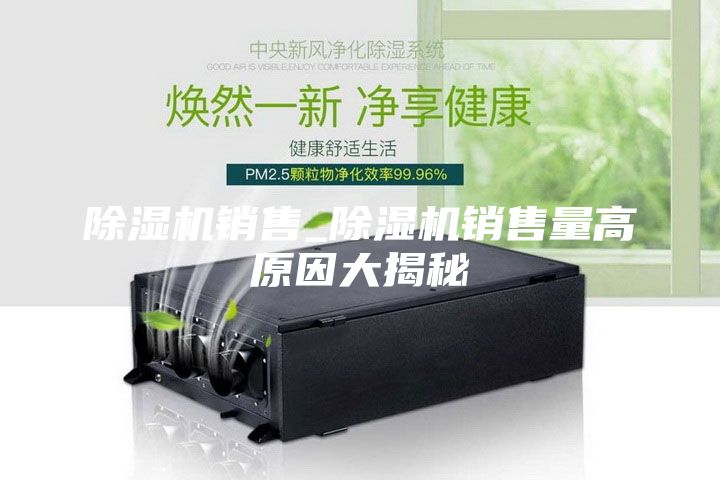 除湿机销售_除湿机销售量高原因大揭秘