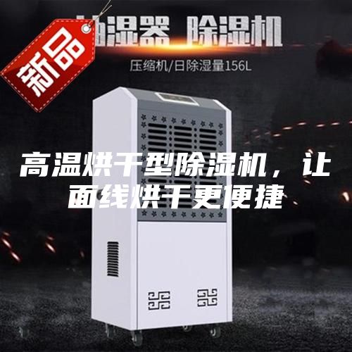 高温烘干型除湿机，让面线烘干更便捷