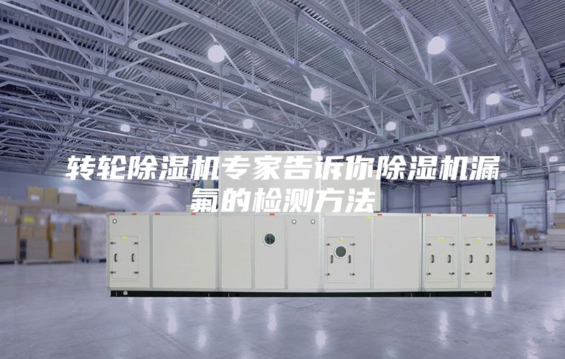 转轮除湿机专家告诉你除湿机漏氟的检测方法