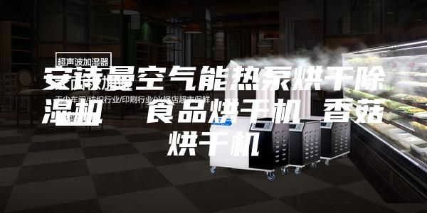 安诗曼空气能热泵烘干除湿机  食品烘干机 香菇烘干机