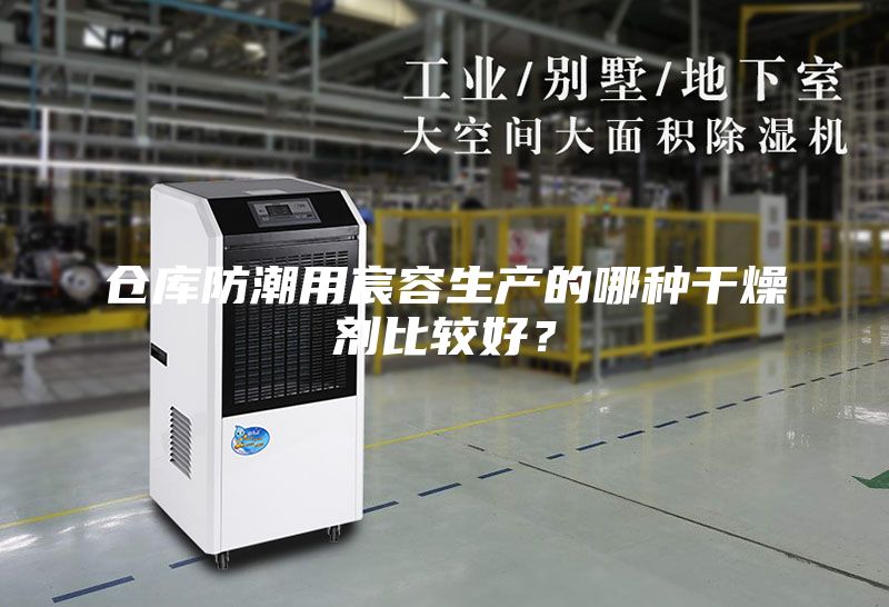 仓库防潮用宸容生产的哪种干燥剂比较好？