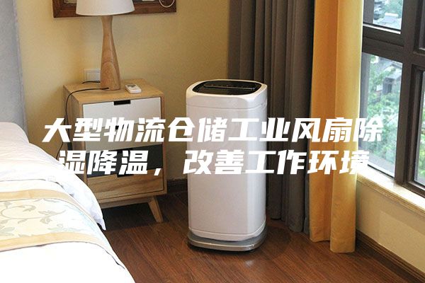 大型物流仓储工业风扇除湿降温，改善工作环境