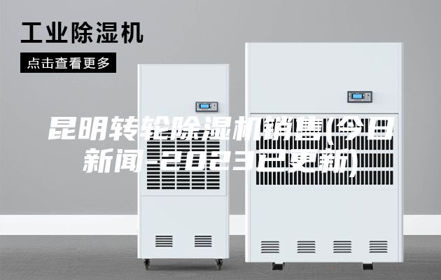 昆明转轮除湿机销售(今日新闻-2023已更新)