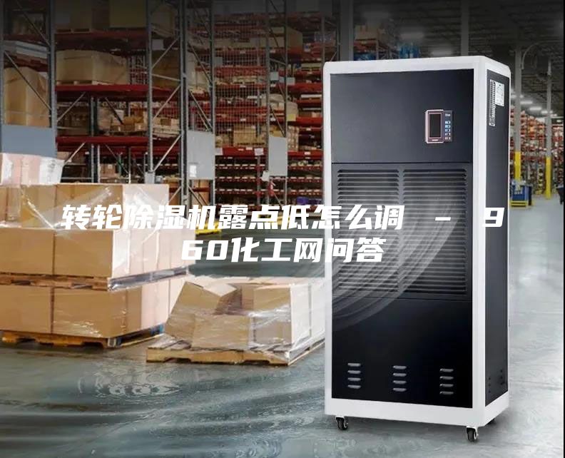 转轮除湿机露点低怎么调 – 960化工网问答