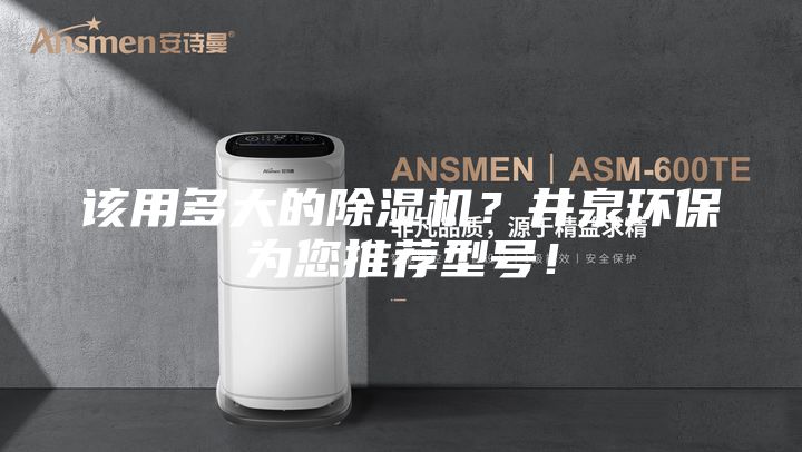 该用多大的除湿机？井泉环保为您推荐型号！