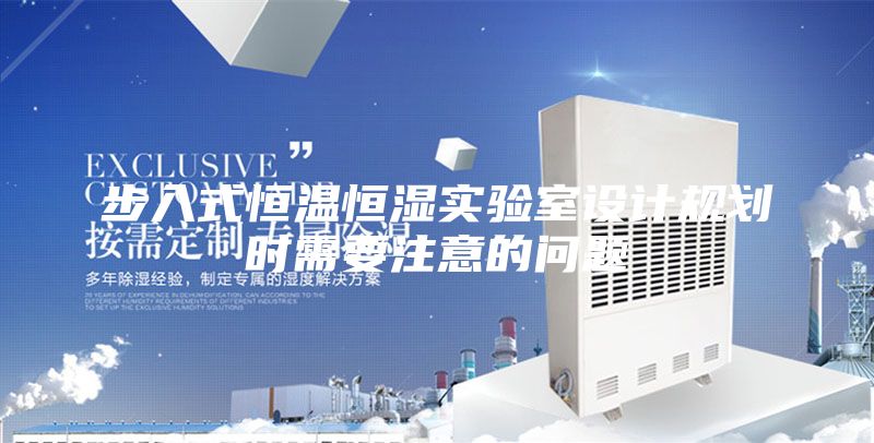 步入式恒温恒湿实验室设计规划时需要注意的问题