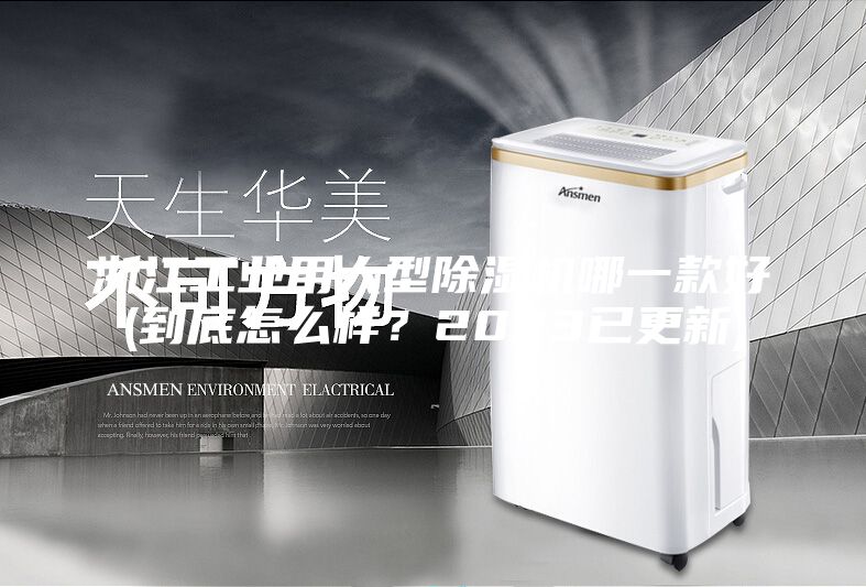浙江工业用大型除湿机哪一款好(到底怎么样？2023已更新)