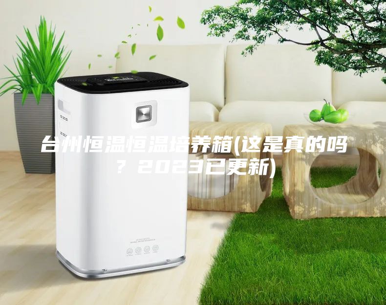 台州恒温恒温培养箱(这是真的吗？2023已更新)